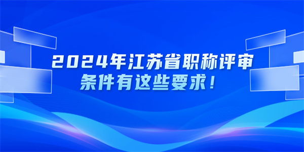 2024年江苏省职称评审条件有这些要求！.jpg
