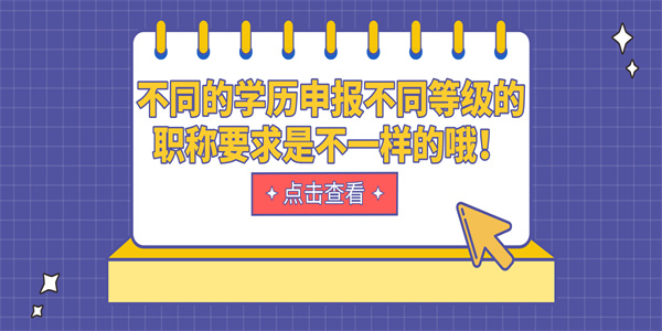 不同的学历申报不同等级的职称要求是不一样的哦！.jpg