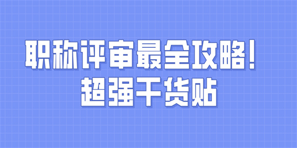 职称评审最全攻略！超强干货贴.jpg