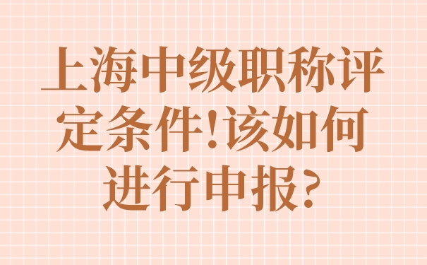 上海中级职称评定条件!该如何进行申报_.jpg