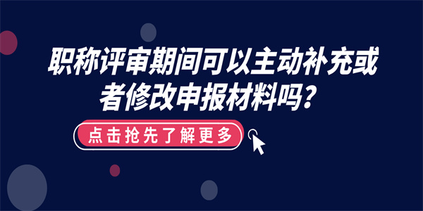 职称评审期间可以主动补充或者修改申报材料吗？.jpg