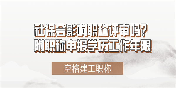社保会影响职称评审吗？附职称申报学历工作年限.jpg