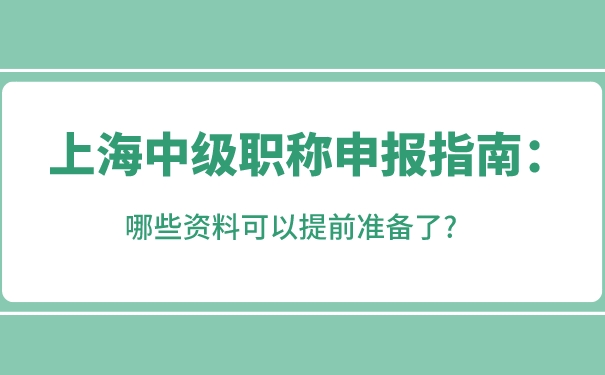 上海中级职称申报指南：哪些资料可以提前准备了_.jpg