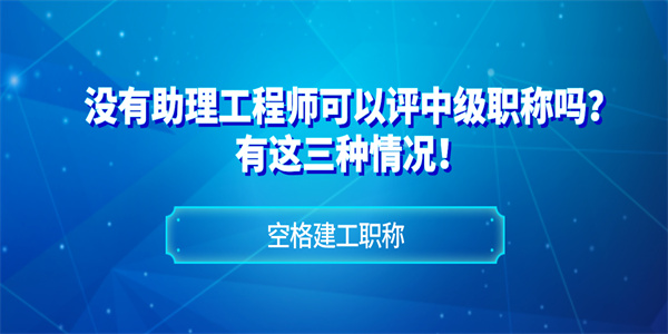 没有助理工程师可以评中级职称吗？有这三种情况！.jpg