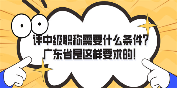 评中级职称需要什么条件？广东省是这样要求的！.jpg