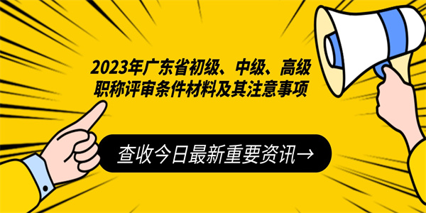 2023年广东省初级、中级、高级职称评审条件材料及其注意事项.jpg