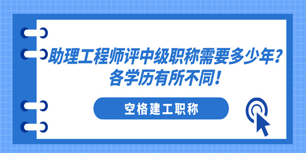 助理工程师评中级职称需要多少年？各学历有所不同！.jpg