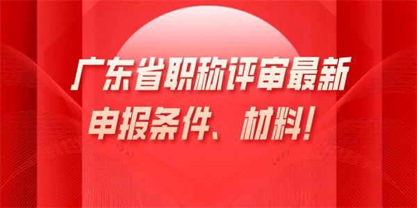 广东省职称评审最新申报条件、材料！.jpg
