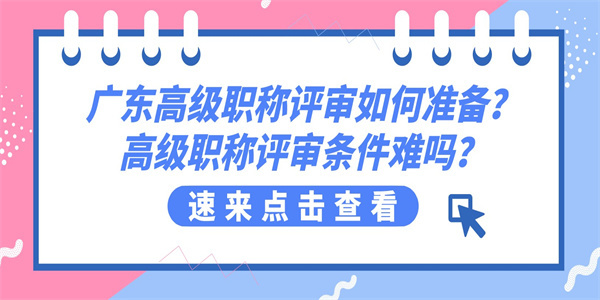 广东高级职称评审如何准备？高级职称评审条件难吗？.jpg