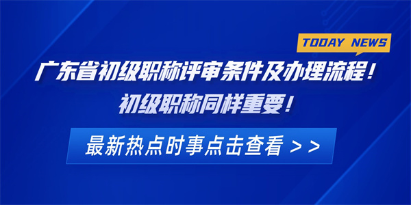 广东省初级职称评审条件及办理流程！初级职称同样重要！.jpg