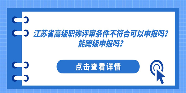江苏省高级职称评审条件不符合可以申报吗？能跨级申报吗？.jpg