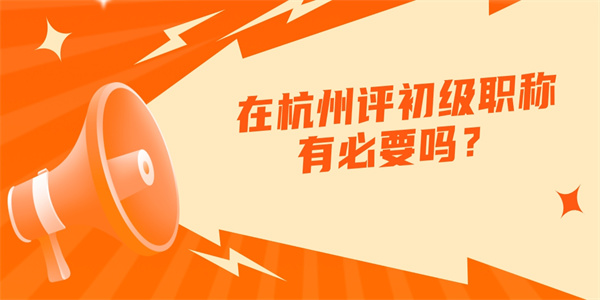 在杭州评初级职称有必要吗？.jpg