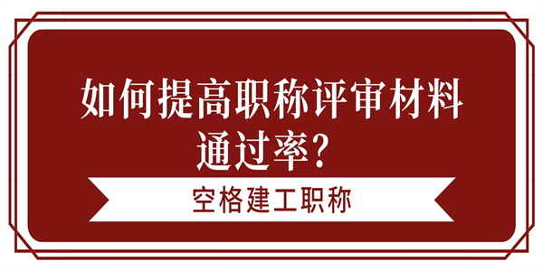 如何提高职称评审材料通过率？.jpg