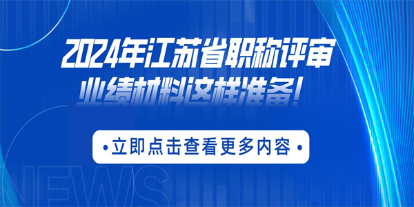 2024年江苏省职称评审业绩材料这样准备！.jpg