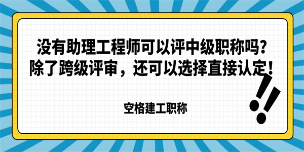 没有助理工程师可以评中级职称吗？除了跨级评审，还可以选择直接认定！.jpg