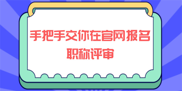 手把手交你在官网报名职称评审.jpg