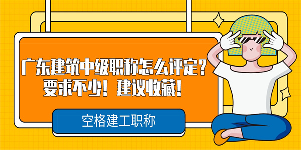 广东建筑中级职称怎么评定？要求不少！建议收藏！.jpg