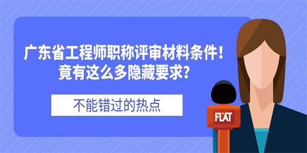 广东省工程师职称评审材料条件！竟有这么多隐藏要求？.jpg