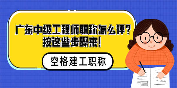 广东中级工程师职称怎么评？按这些步骤来！.jpg