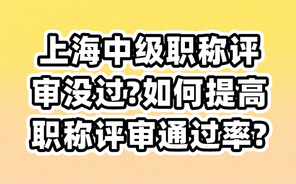 上海中级职称评审没过_如何提高职称评审通过率_.png