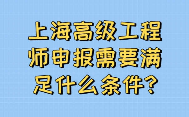 上海高级工程师申报需要满足什么条件_.jpg