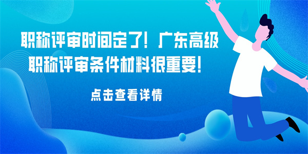 职称评审时间定了！广东高级职称评审条件材料很重要！.jpg