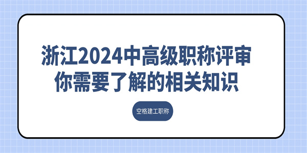 浙江2024中高级职称评审你需要了解的相关知识.jpg