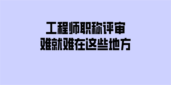 工程师职称评审难就难在这些地方.jpg