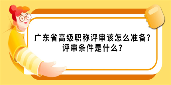 广东省高级职称评审该怎么准备？评审条件是什么？.jpg