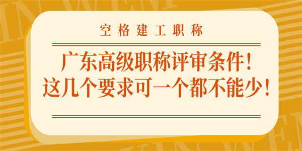 广东高级职称评审条件！这几个要求可一个都不能少！.jpg