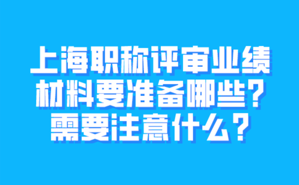 上海职称评审业绩材料要准备哪些_需要注意什么_.png
