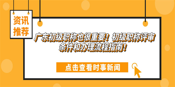 广东初级职称也很重要！初级职称评审条件和办理流程指南！.jpg