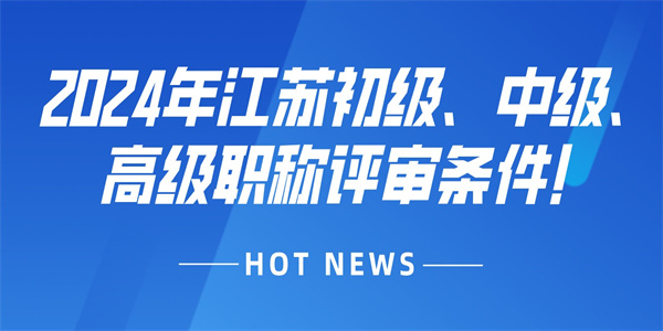 2024年江苏初级、中级、高级职称评审条件！.jpg