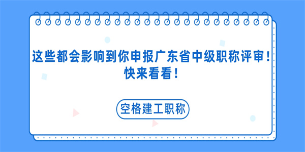 这些都会影响到你申报广东省中级职称评审！快来看看！.jpg