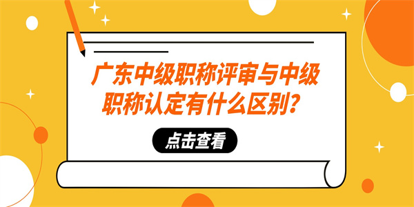 广东中级职称评审与中级职称认定有什么区别？.jpg