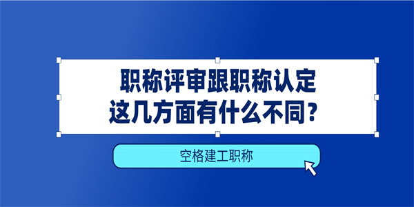 职称评审跟职称认定这几方面有什么不同？.jpg