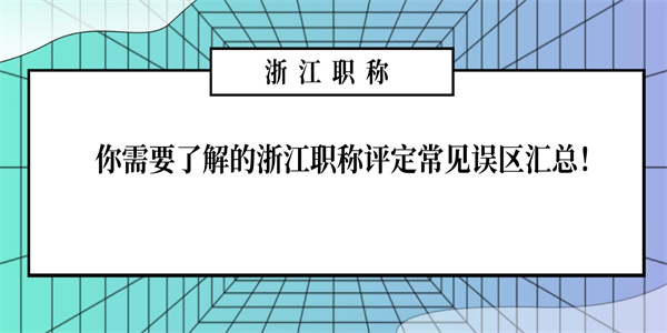 你需要了解的浙江职称评定常见误区汇总！.jpg
