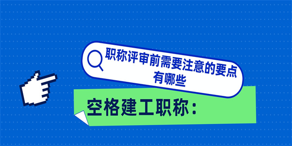 空格建工职称：职称评审前需要注意的要点有哪些.jpg