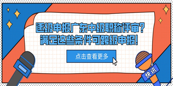 逐级申报广东中级职称评审？满足这些条件可跨级申报！.jpg