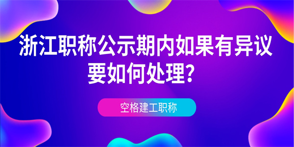 浙江职称公示期内如果有异议要如何处理?.jpg