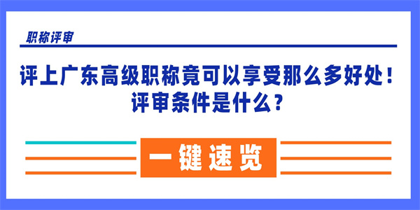 评上广东高级职称竟可以享受那么多好处！评审条件是什么？.jpg