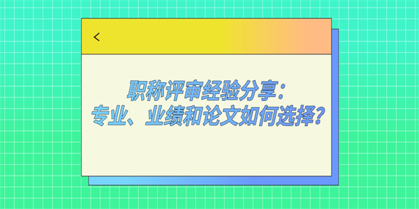 职称评审经验分享：专业、业绩和论文如何选择？.jpg