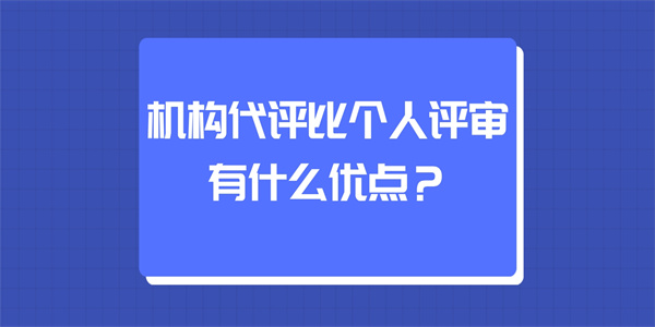 机构代评比个人评审有什么优点？.jpg