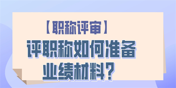 【职称评审】评职称如何准备业绩材料？.jpg