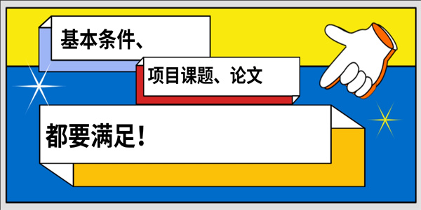 基本条件、项目课题、论文都要满足！.jpg