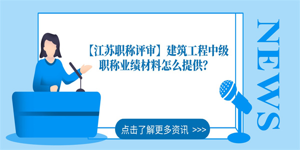 【江苏职称评审】建筑工程中级职称业绩材料怎么提供？.jpg
