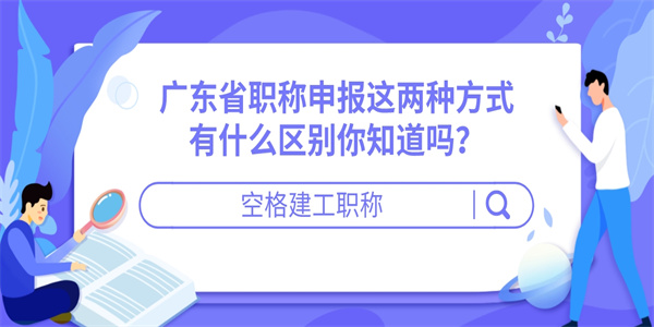 广东省职称申报这两种方式有什么区别你知道吗？.jpg