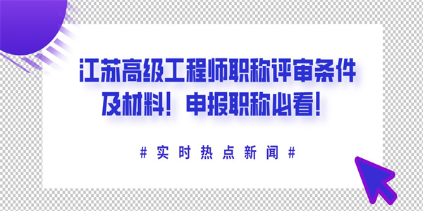 江苏高级工程师职称评审条件及材料！申报职称必看！.jpg