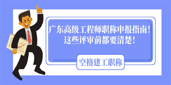 广东高级工程师职称申报指南！这些评审前都要清楚！.jpg