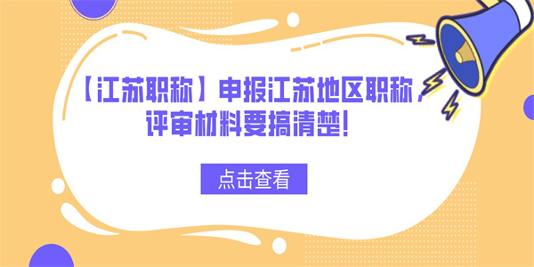 【江苏职称】申报江苏地区职称，评审材料要搞清楚！.jpg